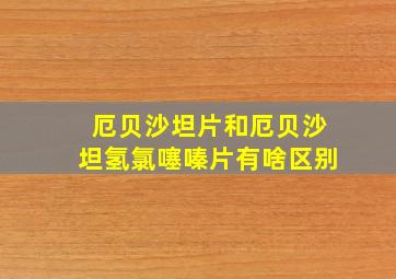 厄贝沙坦片和厄贝沙坦氢氯噻嗪片有啥区别