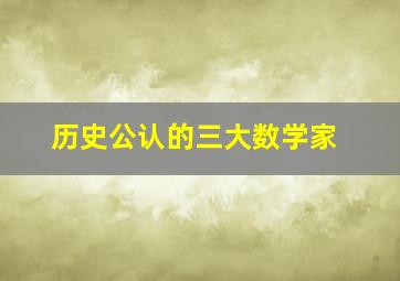 历史公认的三大数学家