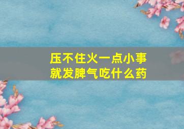 压不住火一点小事就发脾气吃什么药