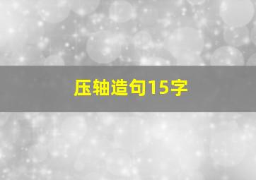 压轴造句15字