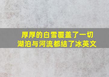 厚厚的白雪覆盖了一切湖泊与河流都结了冰英文