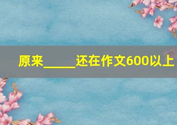 原来_____还在作文600以上