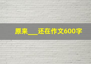 原来___还在作文600字