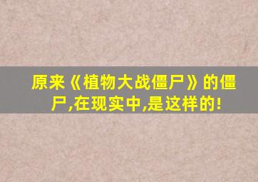 原来《植物大战僵尸》的僵尸,在现实中,是这样的!