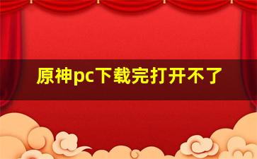 原神pc下载完打开不了