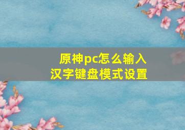 原神pc怎么输入汉字键盘模式设置