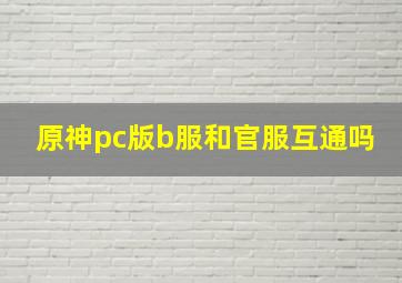 原神pc版b服和官服互通吗