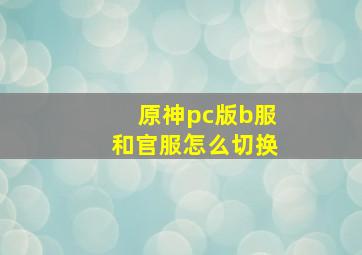 原神pc版b服和官服怎么切换