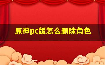 原神pc版怎么删除角色