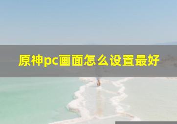 原神pc画面怎么设置最好