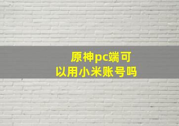 原神pc端可以用小米账号吗