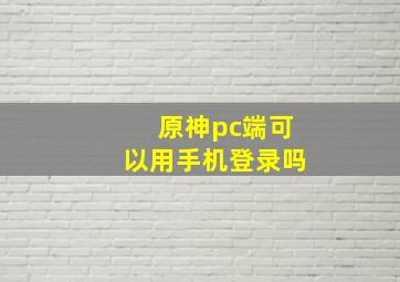 原神pc端可以用手机登录吗