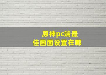 原神pc端最佳画面设置在哪