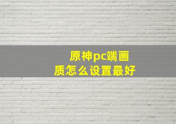 原神pc端画质怎么设置最好