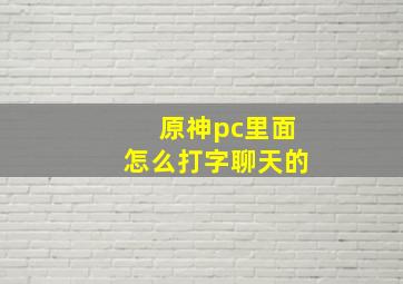 原神pc里面怎么打字聊天的