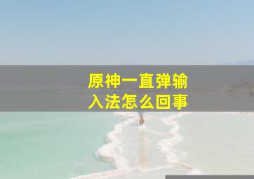 原神一直弹输入法怎么回事