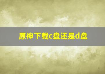 原神下载c盘还是d盘