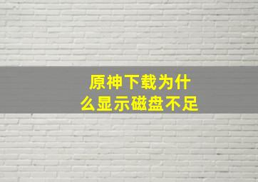 原神下载为什么显示磁盘不足