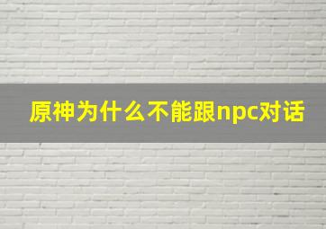 原神为什么不能跟npc对话