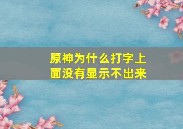 原神为什么打字上面没有显示不出来