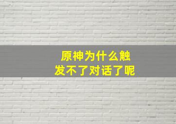 原神为什么触发不了对话了呢