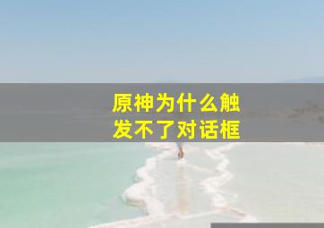 原神为什么触发不了对话框