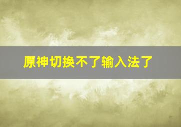 原神切换不了输入法了