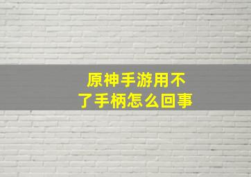 原神手游用不了手柄怎么回事