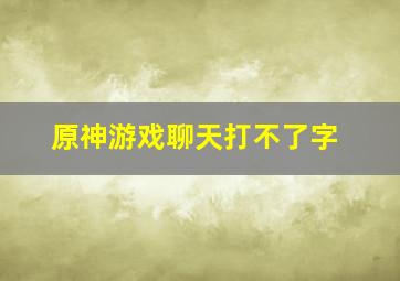 原神游戏聊天打不了字