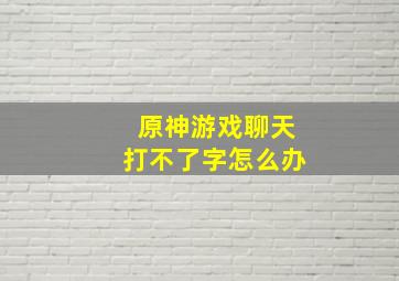 原神游戏聊天打不了字怎么办