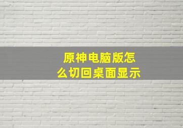 原神电脑版怎么切回桌面显示