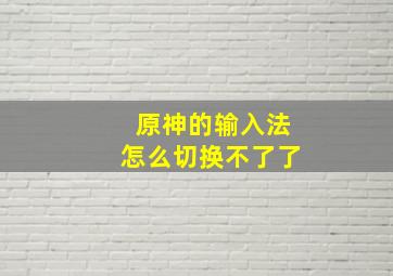 原神的输入法怎么切换不了了