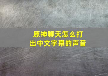 原神聊天怎么打出中文字幕的声音