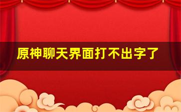 原神聊天界面打不出字了