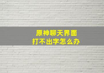 原神聊天界面打不出字怎么办