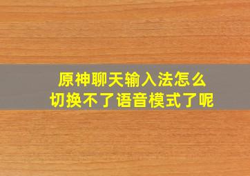 原神聊天输入法怎么切换不了语音模式了呢