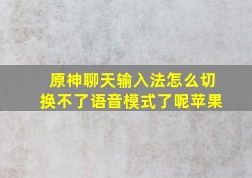 原神聊天输入法怎么切换不了语音模式了呢苹果