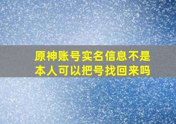 原神账号实名信息不是本人可以把号找回来吗