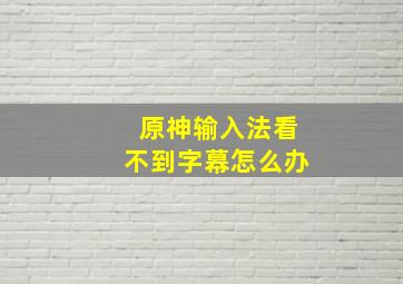 原神输入法看不到字幕怎么办