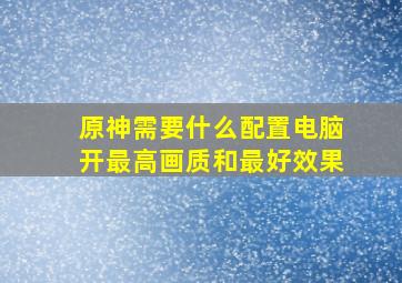 原神需要什么配置电脑开最高画质和最好效果