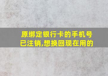 原绑定银行卡的手机号已注销,想换回现在用的