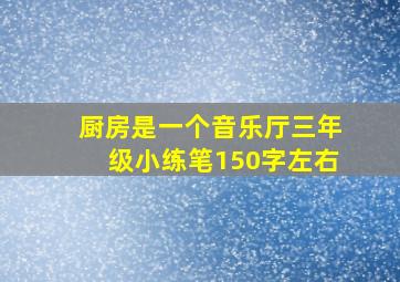 厨房是一个音乐厅三年级小练笔150字左右