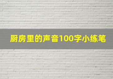 厨房里的声音100字小练笔