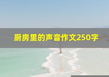 厨房里的声音作文250字