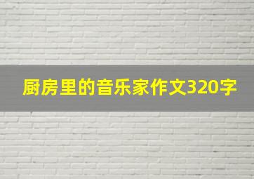 厨房里的音乐家作文320字