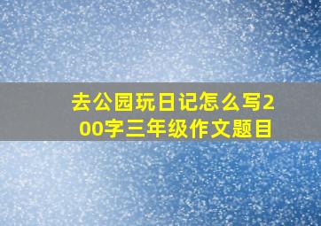 去公园玩日记怎么写200字三年级作文题目