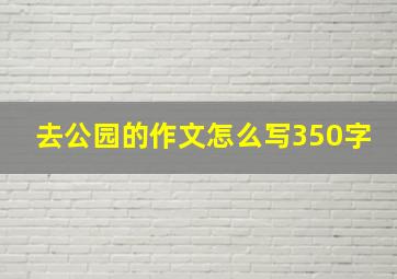 去公园的作文怎么写350字