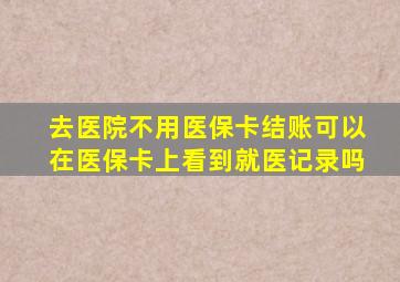 去医院不用医保卡结账可以在医保卡上看到就医记录吗