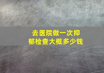 去医院做一次抑郁检查大概多少钱