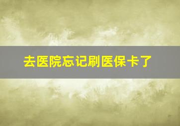 去医院忘记刷医保卡了